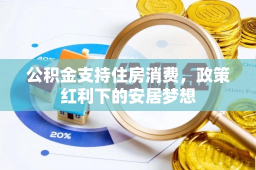 阿城公积金支持住房消费，政策红利下的安居梦想