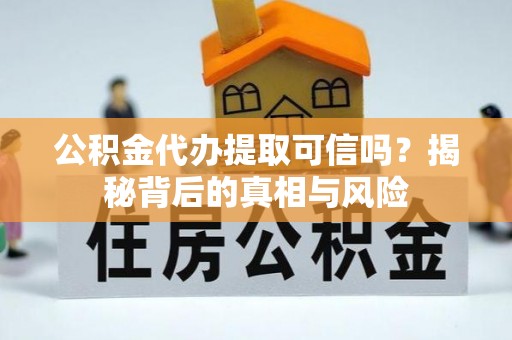 阿城公积金代办提取可信吗？揭秘背后的真相与风险