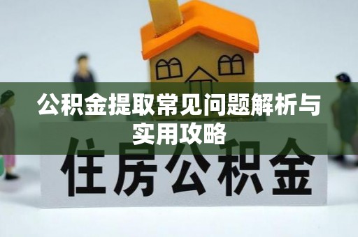阿城公积金提取常见问题解析与实用攻略
