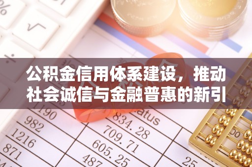 阿城公积金信用体系建设，推动社会诚信与金融普惠的新引擎