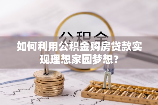 阿城如何利用公积金购房贷款实现理想家园梦想？