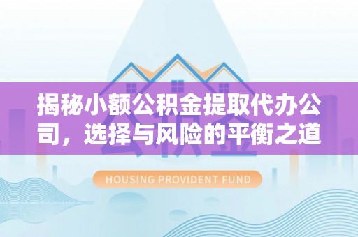 阿城揭秘小额公积金提取代办公司，选择与风险的平衡之道