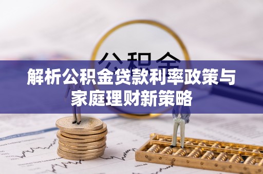 阿城解析公积金贷款利率政策与家庭理财新策略