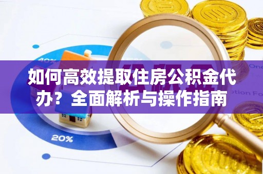 阿城如何高效提取住房公积金代办？全面解析与操作指南