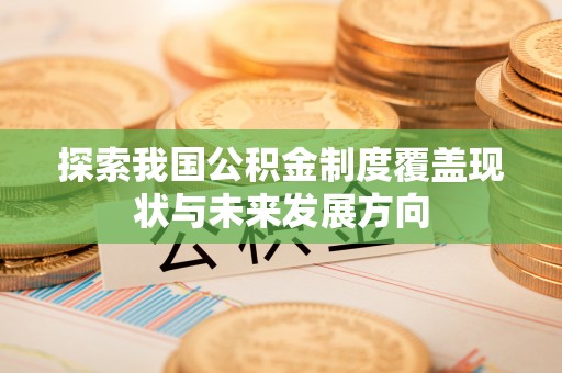 阿城探索我国公积金制度覆盖现状与未来发展方向