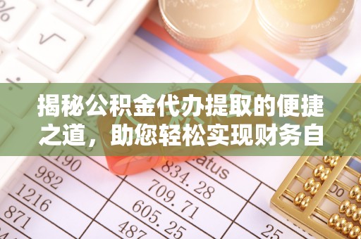 阿城揭秘公积金代办提取的便捷之道，助您轻松实现财务自由