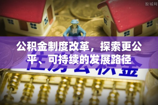 阿城公积金制度改革，探索更公平、可持续的发展路径