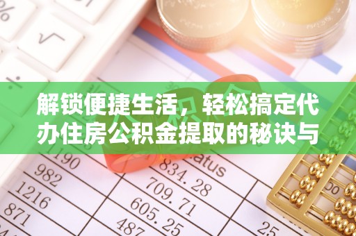 阿城解锁便捷生活，轻松搞定代办住房公积金提取的秘诀与技巧