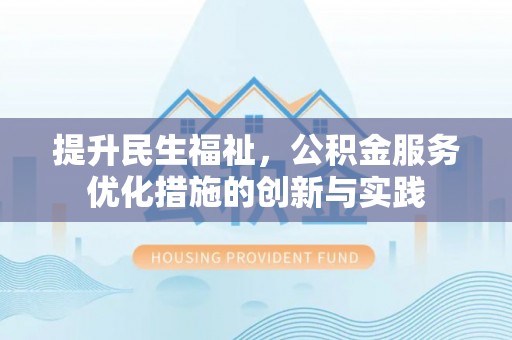 阿城提升民生福祉，公积金服务优化措施的创新与实践