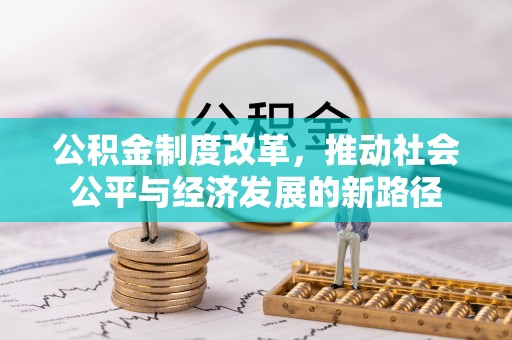 阿城公积金制度改革，推动社会公平与经济发展的新路径