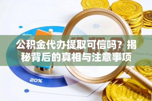 阿城公积金代办提取可信吗？揭秘背后的真相与注意事项