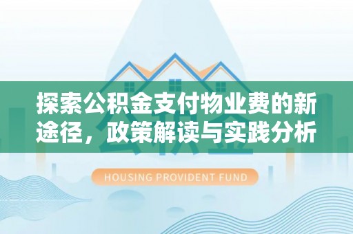 阿城探索公积金支付物业费的新途径，政策解读与实践分析
