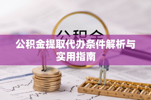 阿城公积金提取代办条件解析与实用指南