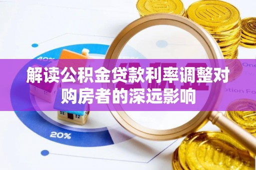 阿城解读公积金贷款利率调整对购房者的深远影响
