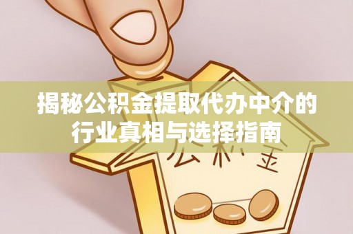 阿城揭秘公积金提取代办中介的行业真相与选择指南