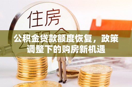 阿城公积金贷款额度恢复，政策调整下的购房新机遇