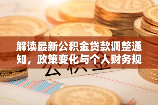 阿城解读最新公积金贷款调整通知，政策变化与个人财务规划的影响