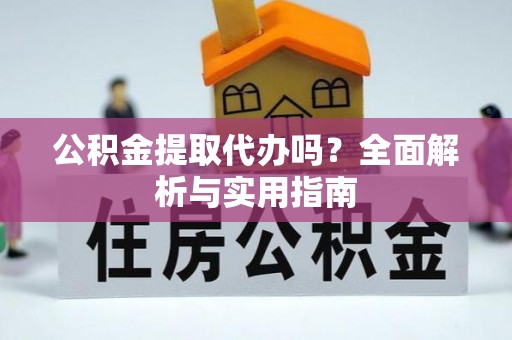 阿城公积金提取代办吗？全面解析与实用指南