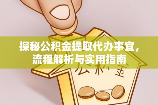 阿城探秘公积金提取代办事宜，流程解析与实用指南