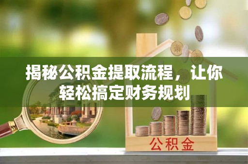 阿城揭秘公积金提取流程，让你轻松搞定财务规划