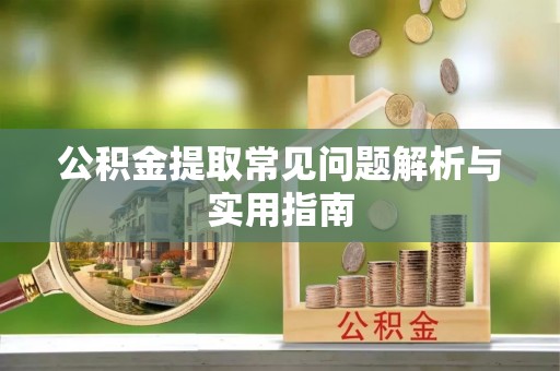阿城公积金提取常见问题解析与实用指南