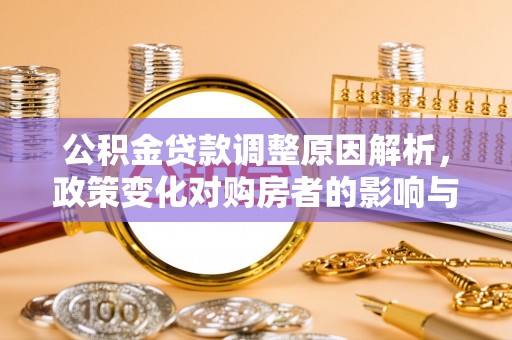 阿城公积金贷款调整原因解析，政策变化对购房者的影响与应对
