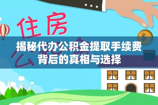 阿城揭秘代办公积金提取手续费背后的真相与选择