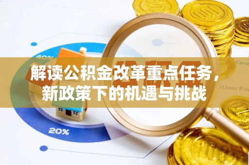阿城解读公积金改革重点任务，新政策下的机遇与挑战