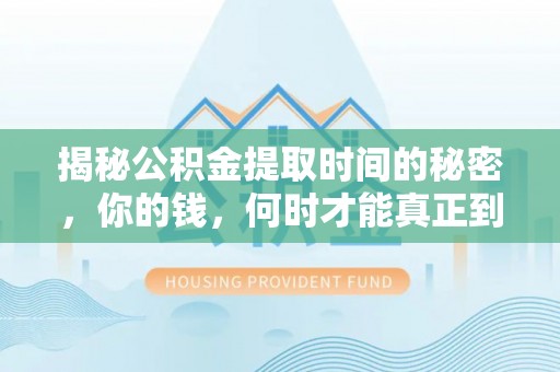 阿城揭秘公积金提取时间的秘密，你的钱，何时才能真正到手？