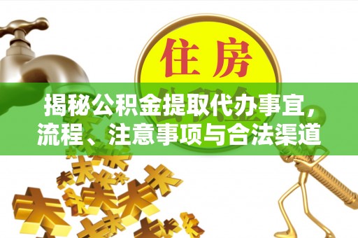 阿城揭秘公积金提取代办事宜，流程、注意事项与合法渠道