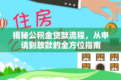 阿城揭秘公积金贷款流程，从申请到放款的全方位指南
