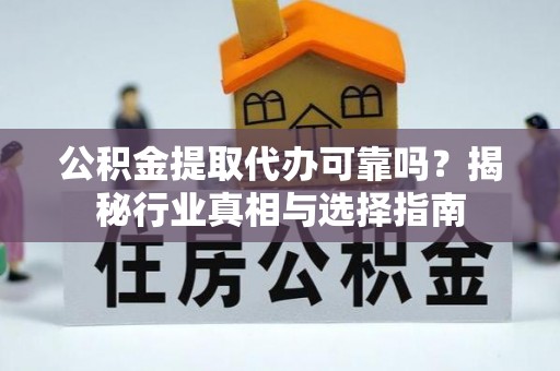 阿城公积金提取代办可靠吗？揭秘行业真相与选择指南