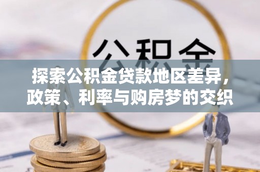 阿城探索公积金贷款地区差异，政策、利率与购房梦的交织