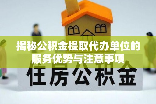 阿城揭秘公积金提取代办单位的服务优势与注意事项