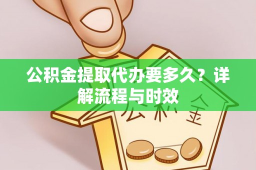 阿城公积金提取代办要多久？详解流程与时效