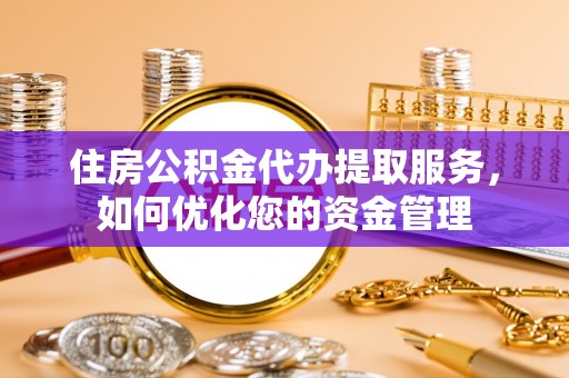 阿城住房公积金代办提取服务，如何优化您的资金管理