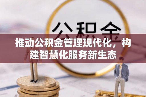 阿城推动公积金管理现代化，构建智慧化服务新生态