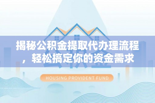 阿城揭秘公积金提取代办理流程，轻松搞定你的资金需求