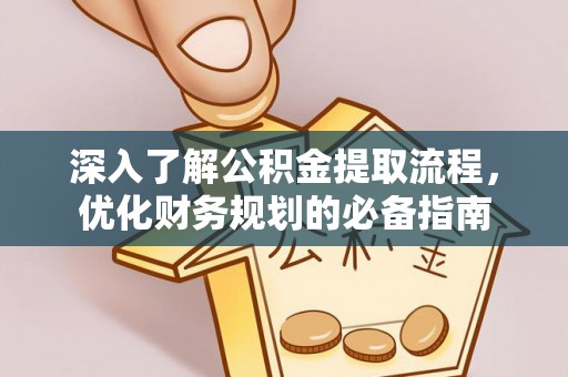 阿城深入了解公积金提取流程，优化财务规划的必备指南