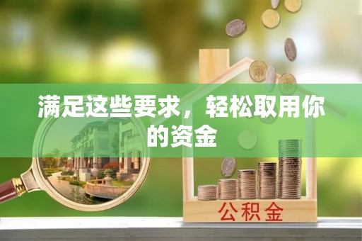 阿城满足这些要求，轻松取用你的资金