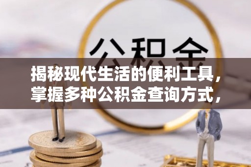 阿城揭秘现代生活的便利工具，掌握多种公积金查询方式，让财富管理更轻松