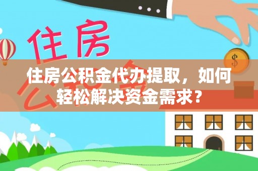 阿城住房公积金代办提取，如何轻松解决资金需求？