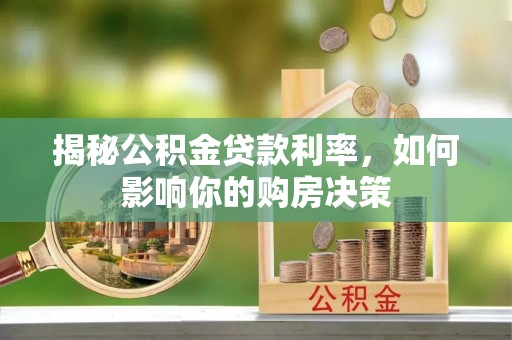 阿城揭秘公积金贷款利率，如何影响你的购房决策