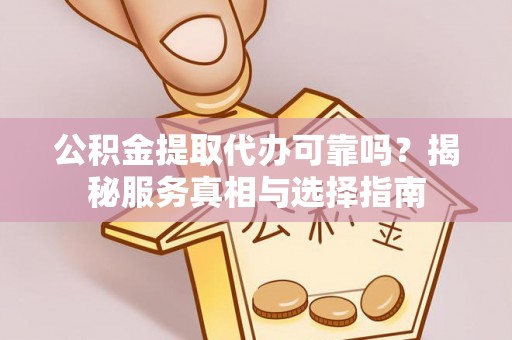 阿城公积金提取代办可靠吗？揭秘服务真相与选择指南
