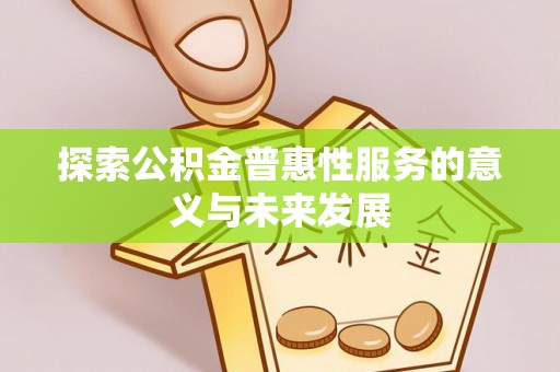 阿城探索公积金普惠性服务的意义与未来发展