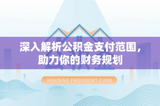 阿城深入解析公积金支付范围，助力你的财务规划