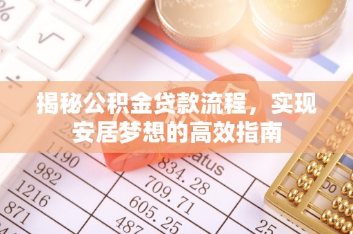 阿城揭秘公积金贷款流程，实现安居梦想的高效指南