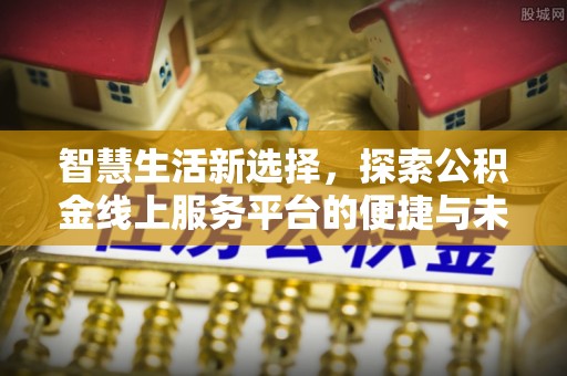 阿城智慧生活新选择，探索公积金线上服务平台的便捷与未来