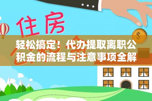 阿城轻松搞定！代办提取离职公积金的流程与注意事项全解析