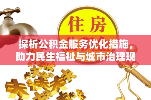 阿城探析公积金服务优化措施，助力民生福祉与城市治理现代化
